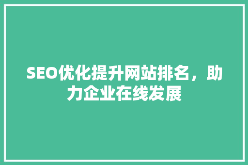 SEO优化提升网站排名，助力企业在线发展