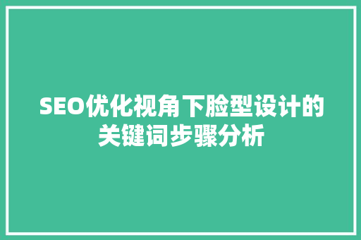 SEO优化视角下脸型设计的关键词步骤分析 百度SEO