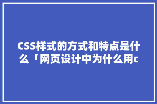 CSS样式的方式和特点是什么「网页设计中为什么用css样式显示」 CSS样式的方式和特点是什么「网页设计中为什么用css样式显示」 搜狗SEO