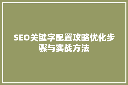 SEO关键字配置攻略优化步骤与实战方法