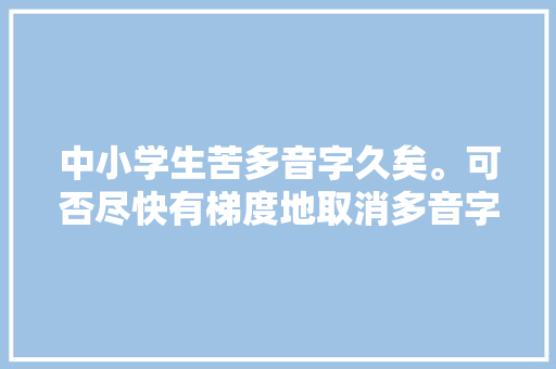 中小学生苦多音字久矣。可否尽快有梯度地取消多音字「多音字为什么不取消了」 中小学生苦多音字久矣。可否尽快有梯度地取消多音字「多音字为什么不取消了」 搜狗SEO