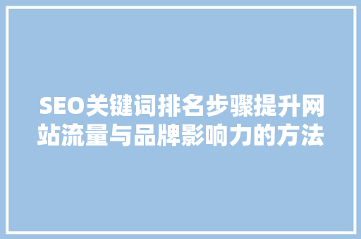 SEO关键词排名步骤提升网站流量与品牌影响力的方法 神马SEO
