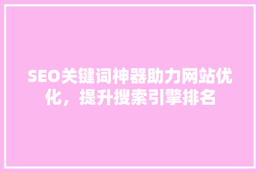 SEO关键词神器助力网站优化，提升搜索引擎排名 神马SEO