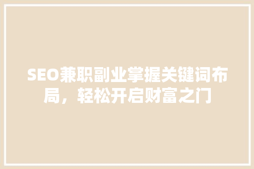 SEO兼职副业掌握关键词布局，轻松开启财富之门 神马SEO