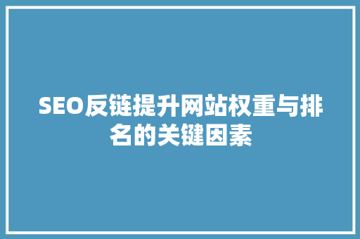 SEO反链提升网站权重与排名的关键因素 神马SEO