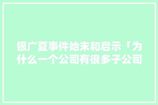 银广夏事件始末和启示「为什么一个公司有很多子公司」 银广夏事件始末和启示「为什么一个公司有很多子公司」 GoogleSEO