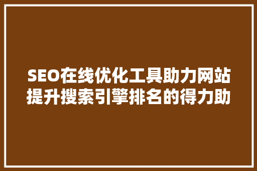 SEO在线优化工具助力网站提升搜索引擎排名的得力助手