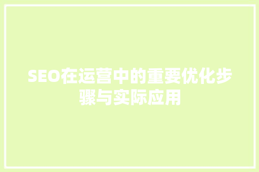 SEO在运营中的重要优化步骤与实际应用 百度SEO