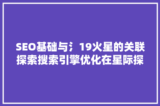SEO基础与氵19火星的关联探索搜索引擎优化在星际探索中的应用 GoogleSEO
