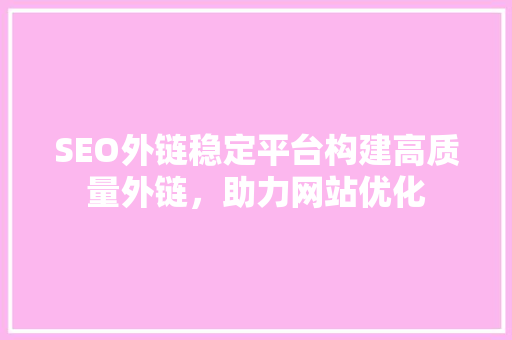 SEO外链稳定平台构建高质量外链，助力网站优化