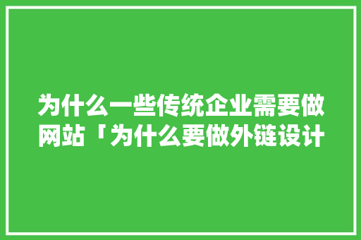 为什么一些传统企业需要做网站「为什么要做外链设计」 为什么一些传统企业需要做网站「为什么要做外链设计」 百度SEO