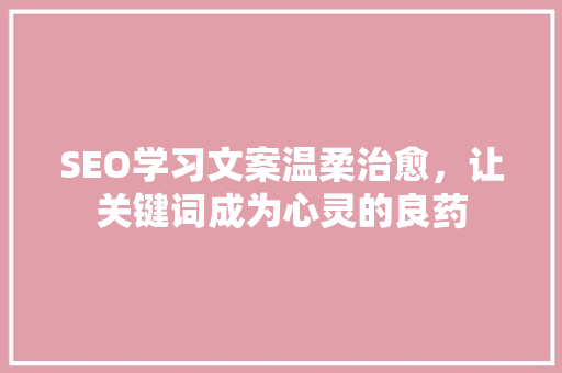 SEO学习文案温柔治愈，让关键词成为心灵的良药 百度SEO