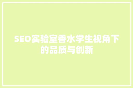 SEO实验室香水学生视角下的品质与创新 百度SEO