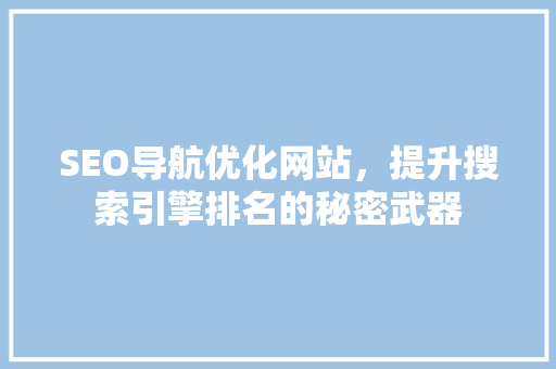 SEO导航优化网站，提升搜索引擎排名的秘密武器 神马SEO