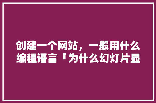 创建一个网站，一般用什么编程语言「为什么幻灯片显示不出来」 创建一个网站，一般用什么编程语言「为什么幻灯片显示不出来」 必应SEO