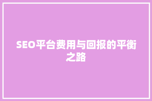 SEO平台费用与回报的平衡之路 神马SEO