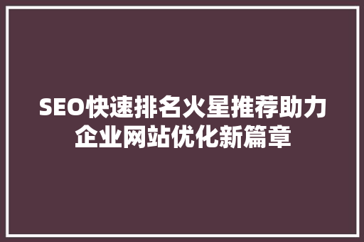 SEO快速排名火星推荐助力企业网站优化新篇章 必应SEO