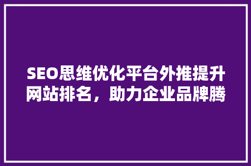SEO思维优化平台外推提升网站排名，助力企业品牌腾飞 百度SEO