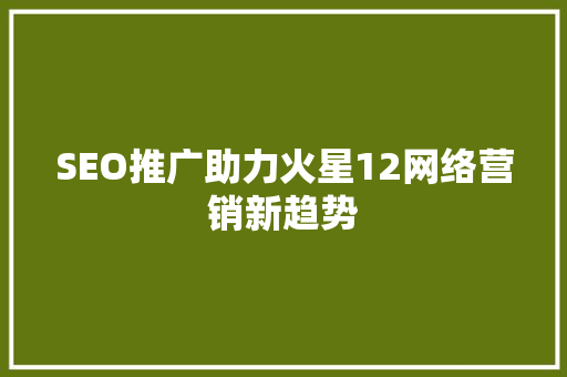 SEO推广助力火星12网络营销新趋势 必应SEO