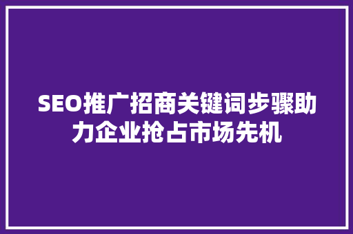 SEO推广招商关键词步骤助力企业抢占市场先机 百度SEO