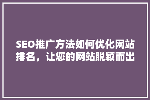 SEO推广方法如何优化网站排名，让您的网站脱颖而出 GoogleSEO