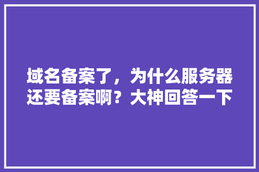 域名备案了，为什么服务器还要备案啊？大神回答一下「为什么网站备案成功不能用」 域名备案了，为什么服务器还要备案啊？大神回答一下「为什么网站备案成功不能用」 百度SEO
