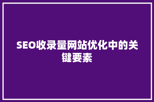 SEO收录量网站优化中的关键要素