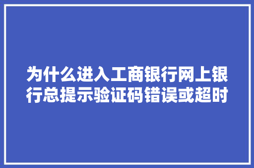 为什么进入工商银行网上银行总提示验证码错误或超时「验证码存在session不一致」 为什么进入工商银行网上银行总提示验证码错误或超时「验证码存在session不一致」 必应SEO