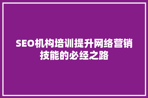 SEO机构培训提升网络营销技能的必经之路 GoogleSEO