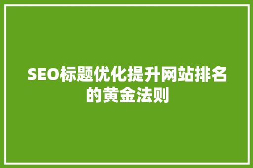 SEO标题优化提升网站排名的黄金法则 百度SEO