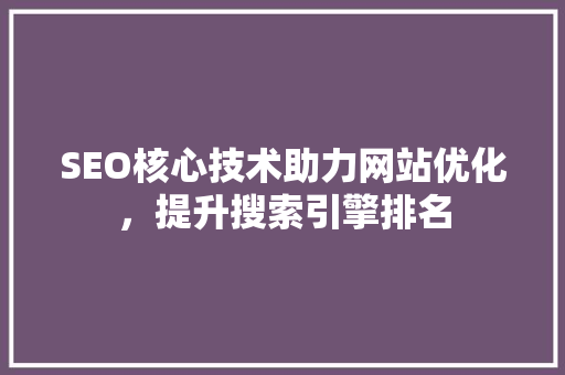 SEO核心技术助力网站优化，提升搜索引擎排名 神马SEO