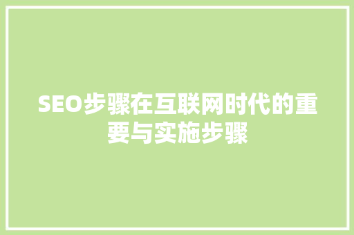 SEO步骤在互联网时代的重要与实施步骤 搜狗SEO