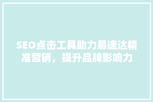 SEO点击工具助力易速达精准营销，提升品牌影响力 百度SEO