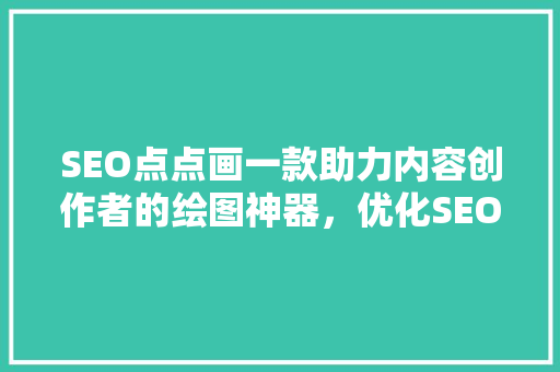 SEO点点画一款助力内容创作者的绘图神器，优化SEO步骤新选择 神马SEO