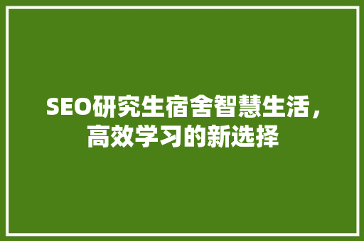 SEO研究生宿舍智慧生活，高效学习的新选择 百度SEO