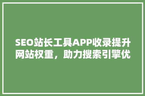 SEO站长工具APP收录提升网站权重，助力搜索引擎优化 百度SEO