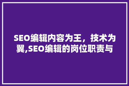 SEO编辑内容为王，技术为翼,SEO编辑的岗位职责与职业发展 搜狗SEO