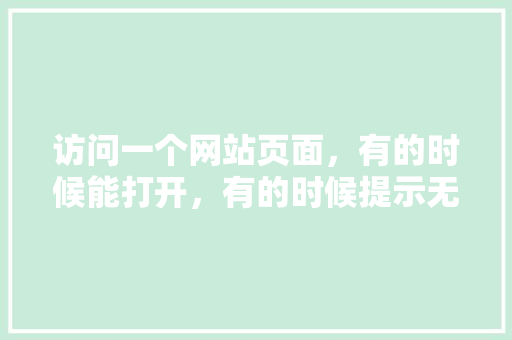 访问一个网站页面，有的时候能打开，有的时候提示无法打开网页是怎么回事「为什么有的时候网站打不开」 访问一个网站页面，有的时候能打开，有的时候提示无法打开网页是怎么回事「为什么有的时候网站打不开」 必应SEO