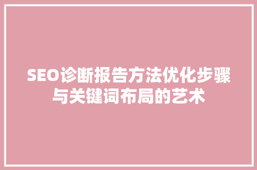 SEO诊断报告方法优化步骤与关键词布局的艺术 百度SEO