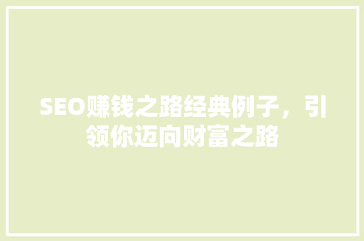 SEO赚钱之路经典例子，引领你迈向财富之路 百度SEO
