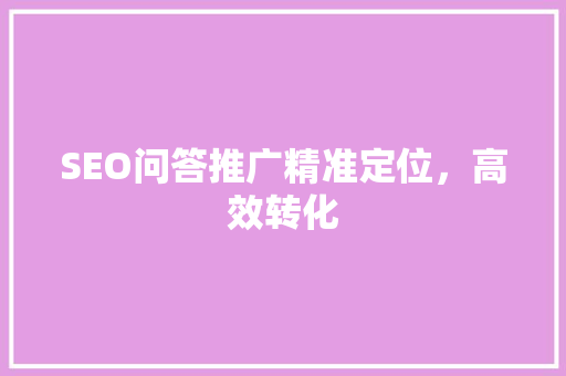 SEO问答推广精准定位，高效转化