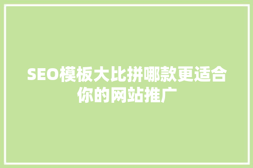 SEO模板大比拼哪款更适合你的网站推广 GoogleSEO