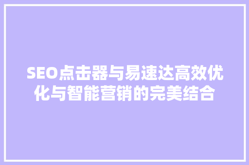 SEO点击器与易速达高效优化与智能营销的完美结合 必应SEO