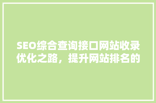 SEO综合查询接口网站收录优化之路，提升网站排名的方法