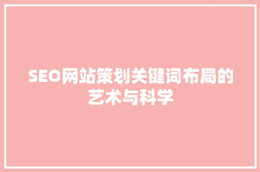SEO网站策划关键词布局的艺术与科学 百度SEO