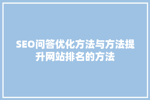 SEO问答优化方法与方法提升网站排名的方法 百度SEO