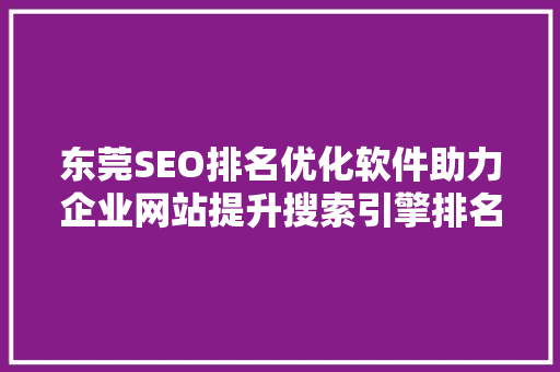 东莞SEO排名优化软件助力企业网站提升搜索引擎排名的利器 百度SEO