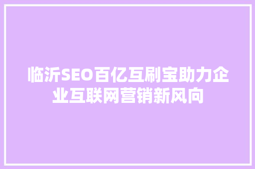 临沂SEO百亿互刷宝助力企业互联网营销新风向 GoogleSEO