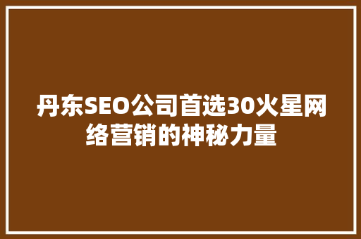 丹东SEO公司首选30火星网络营销的神秘力量 必应SEO