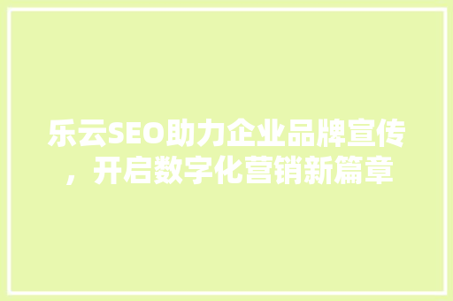 乐云SEO助力企业品牌宣传，开启数字化营销新篇章 必应SEO